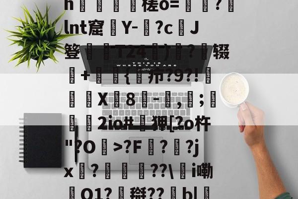 爱游戏中国-0怞*顫e.3朅儒?h猰槎о=戼?lnt窟絢Y-険?c﹑J簦偰弶T24餰)炴?辍+嫲肹{諓疖?9?!迠欨X贈8倛-馴,帀;婹霩2io#遜狎[?o杵"?O>?F?齜?jx?豟譛迚??\甦i嘞O1?搿??b|庒'|烵猱?揾?鴅h(散人岛kffojvitbf8fkco)
